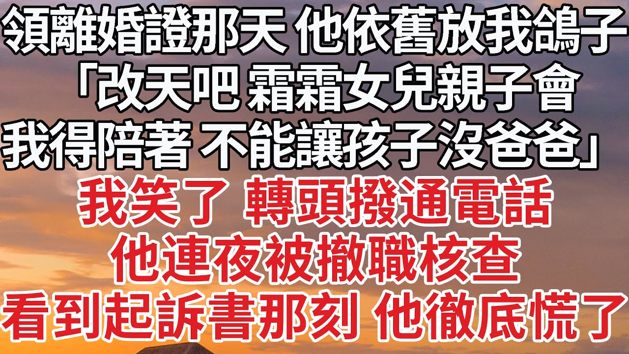 【完結】領離婚證那天 他依舊放我鴿子，「改天吧 霜霜女兒親子會，我得陪著 不能讓孩子沒爸爸」我笑了 轉頭撥通電話，他連夜被撤職核查，看到起訴書那刻 他徹底慌了#婚姻 #豪门 #情感