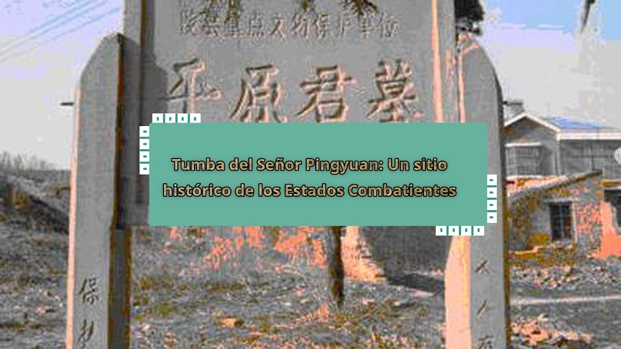 Tumba del Se&ntilde;or Pingyuan: Un sitio hist&oacute;rico de los Estados Combatientes