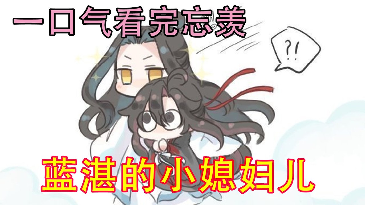 一口气看完忘羡《蓝湛的小媳妇儿》“你刚才说什么，阿湛带回来的那个人说他是阿湛的小媳妇儿？”蓝启仁不小心拽掉了几根自己的胡子。他差点就以为自己的耳朵坏了。