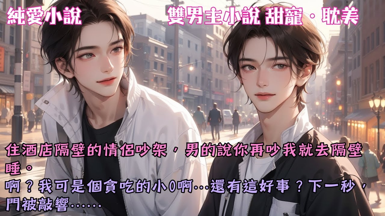 【耽美甜寵】住酒店隔壁的情侶吵架，男的說你再吵我就去隔壁睡。啊？我可是個貪吃的小0啊…還有這好事？#【小0的天降直男】 #小說 #故事 #爽文 #完結 #BL