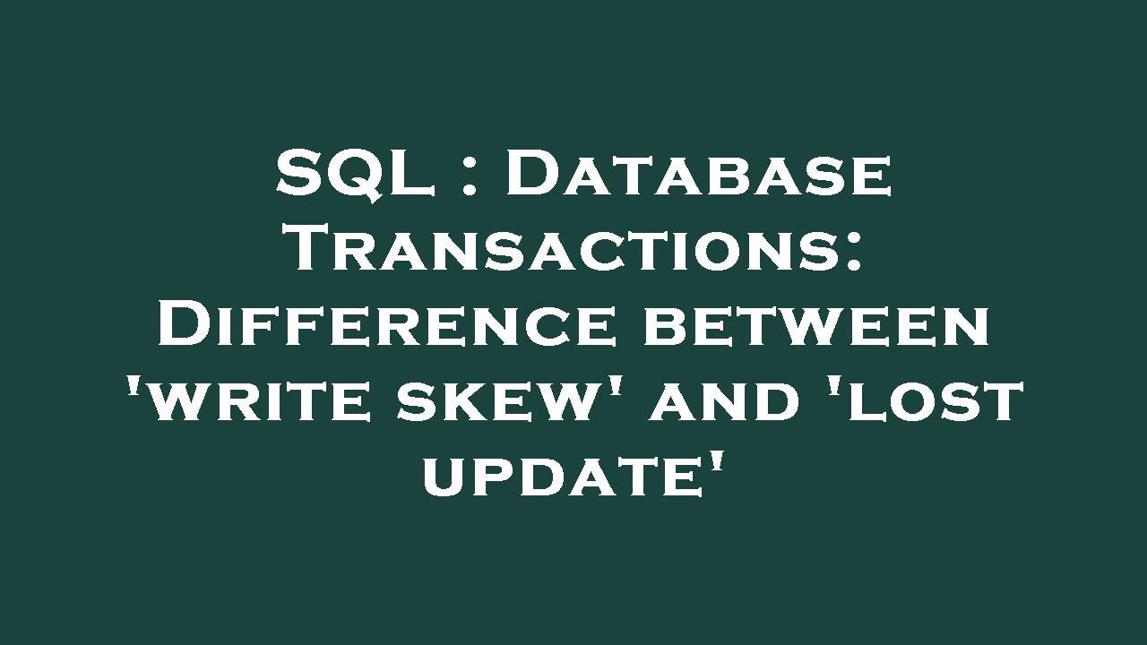 SQL : Database Transactions: Difference between 'write skew' and 'lost update'