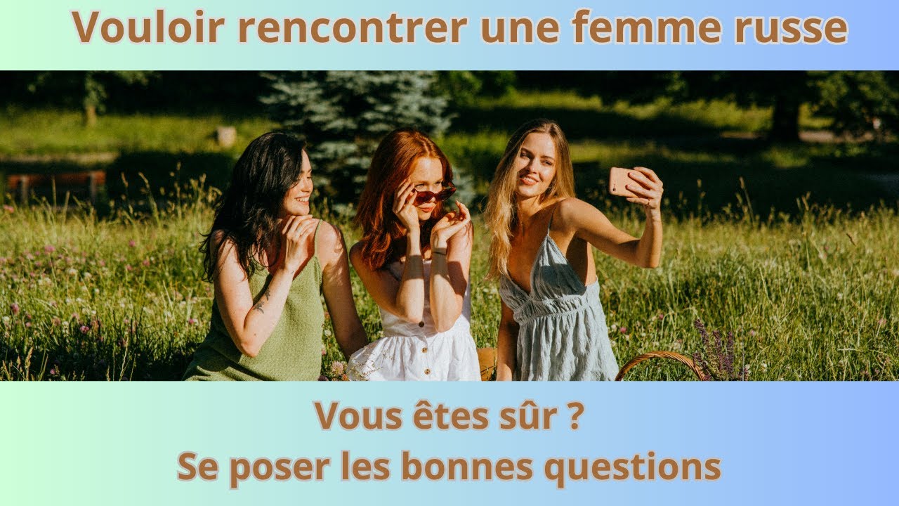 Rencontres femmes russes: Etes vous s&ucirc;r ? les bonnes questions !