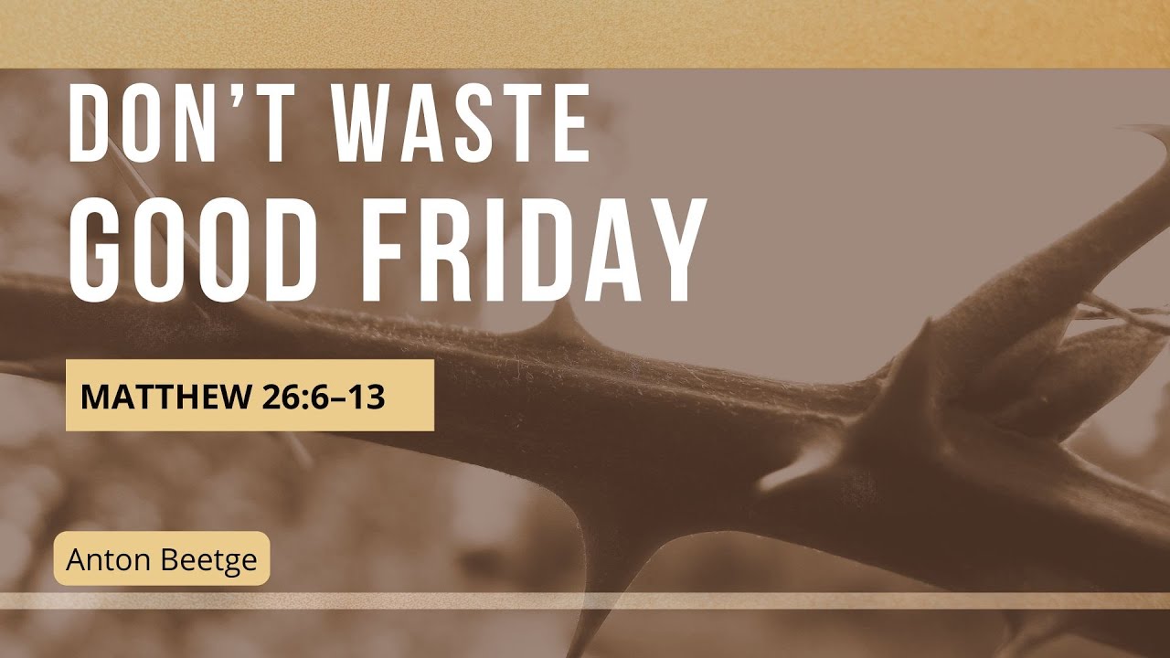Don’t Waste Good Friday (Matthew 26:6–13)