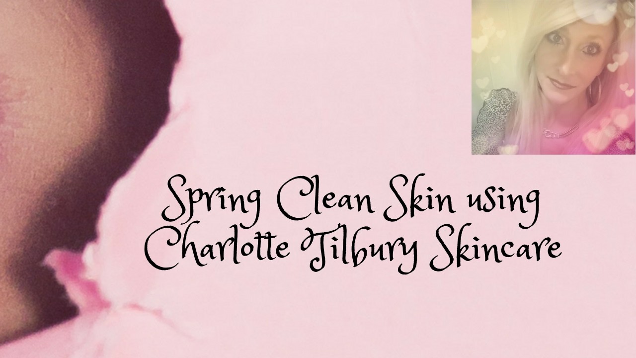 Spring Clean Skin using Charlotte Tilbury Skincare 