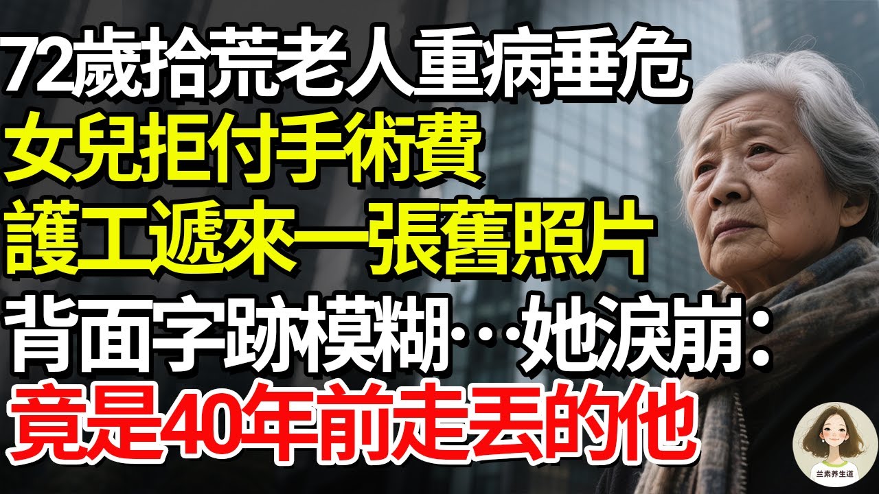 72歲拾荒老人重病垂危，女兒拒付手術費！護工遞來一張舊照片，背面字跡模糊…她淚崩：竟是40年前走丟的他#兰素养生道#康養人生道#上了年紀該明白的事 #養老 #聰明老人 #長壽秘密 #延壽 #晚年幸福