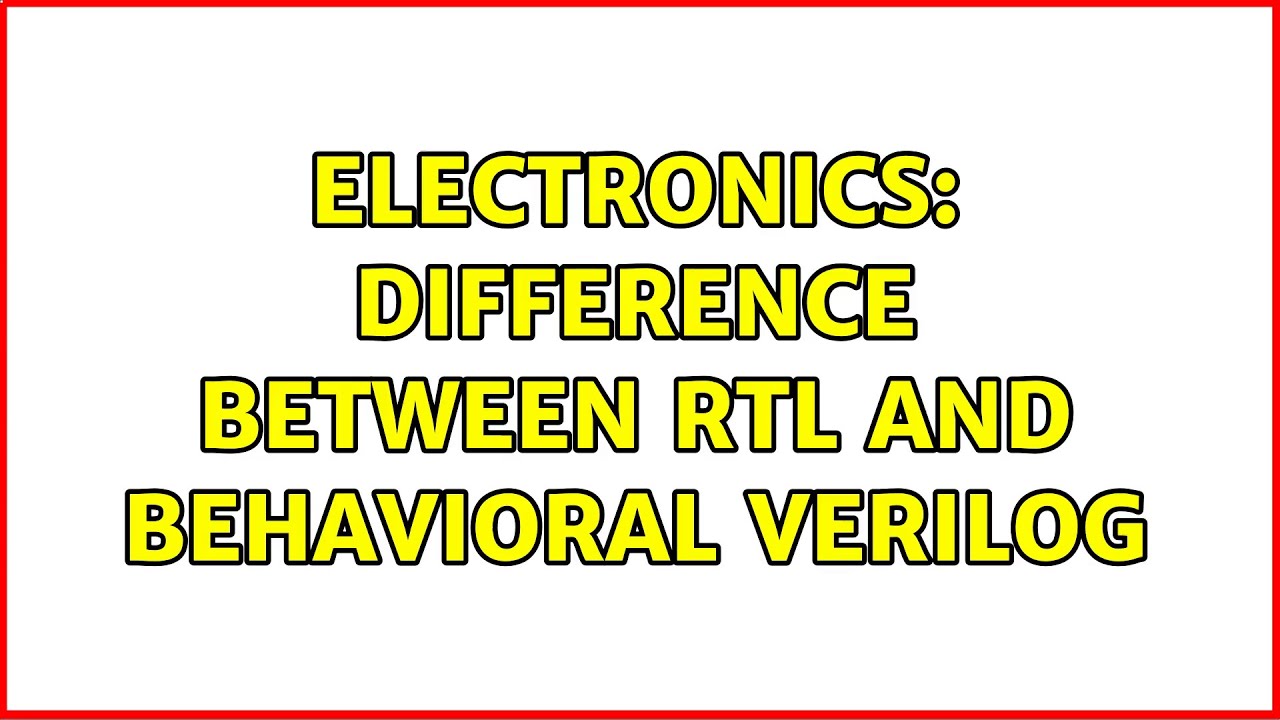 Electronics: Difference between RTL and Behavioral verilog (4 Solutions!!)