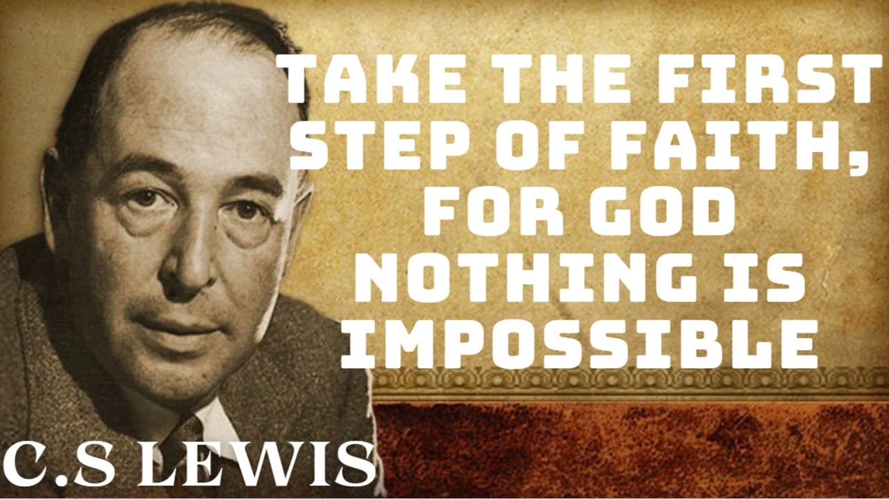 C.S Lewis - Take the FIRST STEP OF FAITH, for God NOTHING IS IMPOSSIBLE