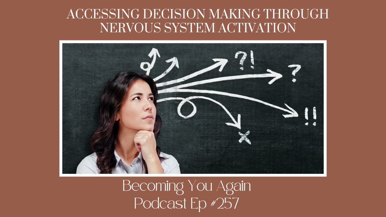 Accessing Decision Making Through Nervous System Activation | Ep 257 Becoming You Again Podcast