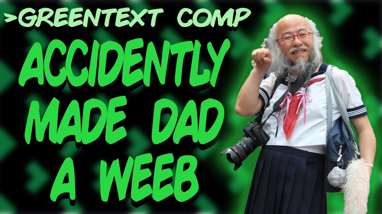 Greentext Comp: Accidently made dad a weeb