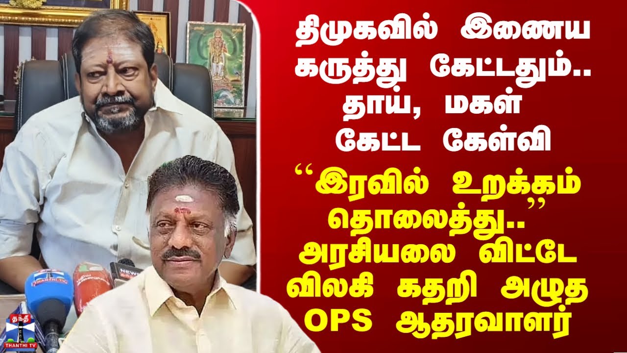 திமுகவில் இணைய கருத்து கேட்டதும்.. தாய், மகள் கேட்ட கேள்வி - அரசியலை விட்டே விலகிய OPS ஆதரவாளர்