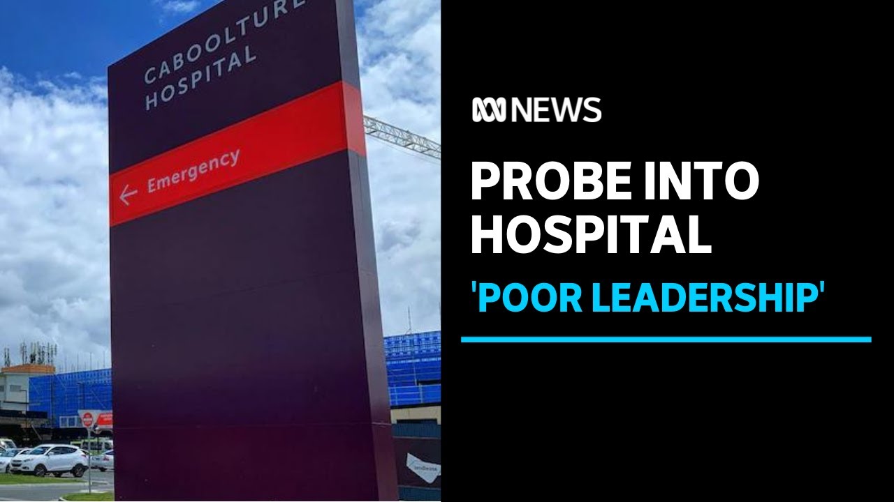 Caboolture Hospital probe finds 'poor leadership' and lack of enthusiasm for safety | ABC NEWS