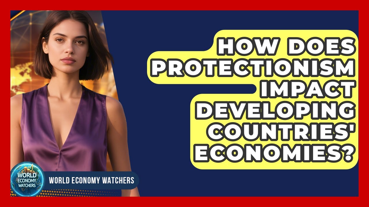 How Does Protectionism Impact Developing Countries' Economies? - World Economy Watchers