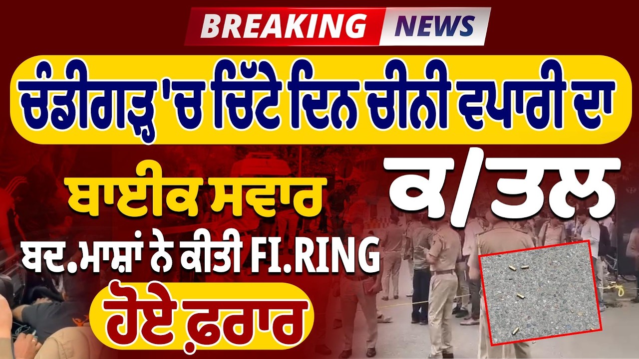 BIG BREAKING:ਚੰਡੀਗੜ੍ਹ 'ਚ ਚਿੱਟੇ ਦਿਨ ਚੀਨੀ ਵਪਾਰੀ ਦਾ ਕ/ਤਲ, ਬਾਈਕ ਸਵਾਰ ਬਦਮਾਸ਼ਾਂ ਨੇ ਕੀਤੀ FIRING, ਹੋਏ ਫ਼ਰਾਰ