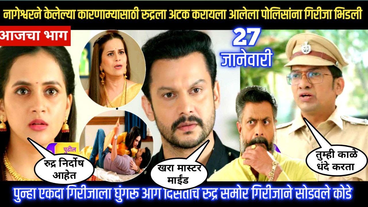 Nashibvaan today episode नागेश्वरच्या कारणाम्यासाठी रुद्रला अटक करायला आलेला पोलिसांना गिरीजा भिडली