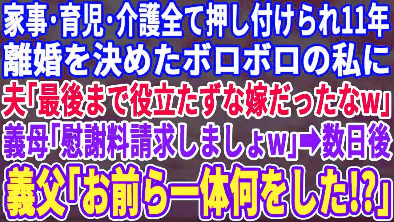 【スカッとする話】家事、育児、介護全て押し付けられ11年、離婚決めた私…すると夫「ダメ嫁だったなw」義母「慰謝料請求しましょw」→数日後、義父「お前ら一体何をした!!」元夫・義母「え？」【スッキリ】