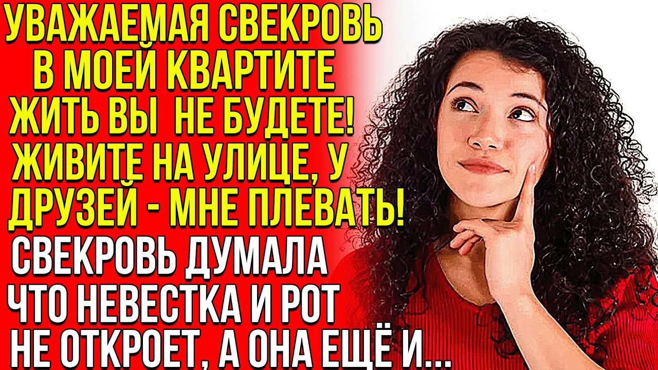Уважаемая СВЕКРОВЬ. В моей квартире ВЫ жить не будете. Живите на улице у друзей - МНЕ ПЛЕВАТЬ! Свекр