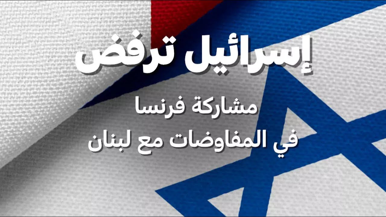 إسرائيل ترفض مشاركة فرنسا في المفاوضات مع لبنان