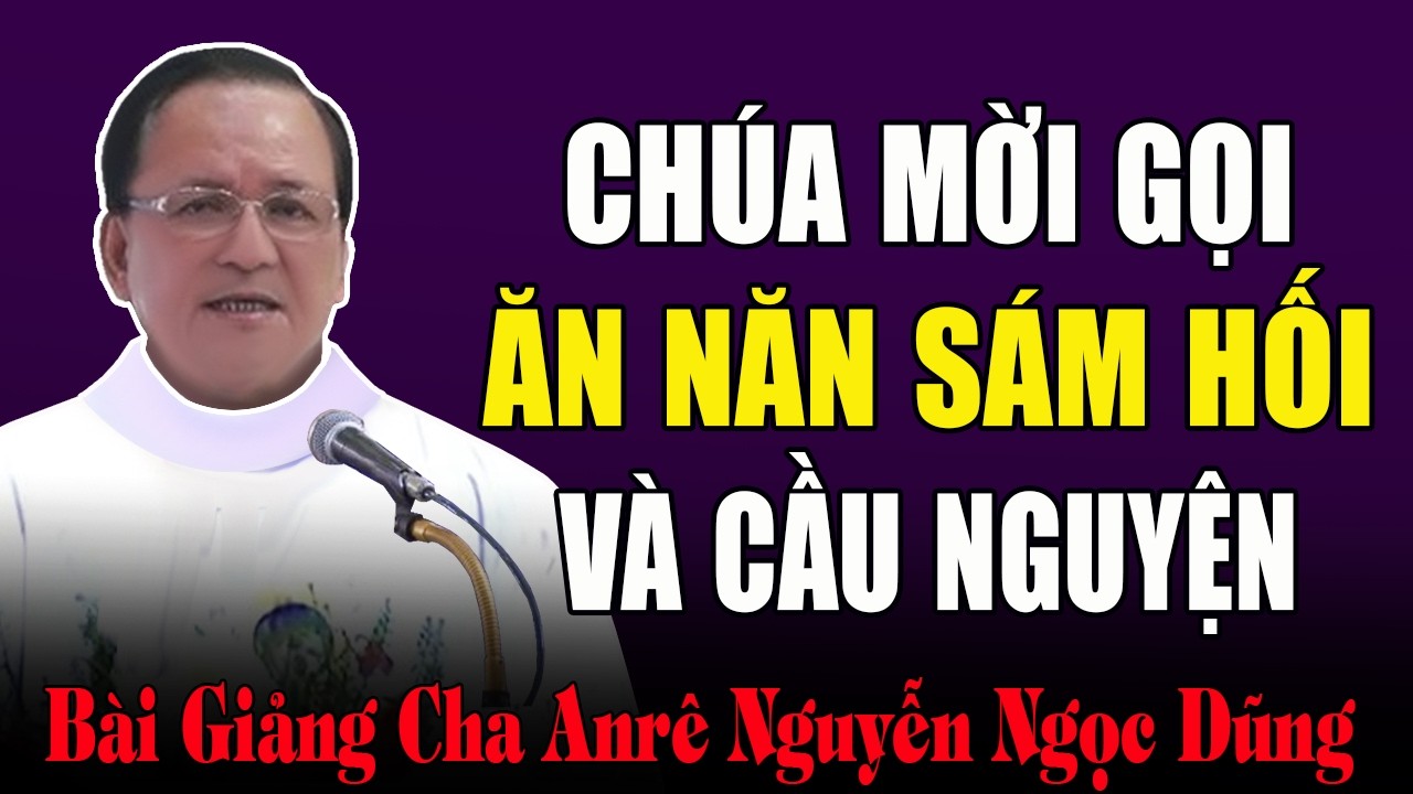 Chúa Mời Gọi Chúng Ta Ăn Năn Sám Hối Và Siêng Năng Cầu Nguyện - Bài Giảng Cha Nguyễn Ngọc Dũng