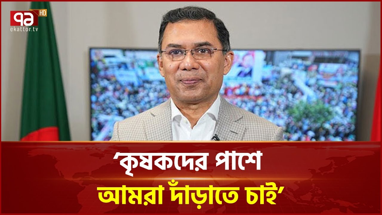 কৃষক ভালো থাকলে সারা বাংলাদেশ ভালো থাকবে: তারেক রহমান | Tarique Rahman | Ekattor TV