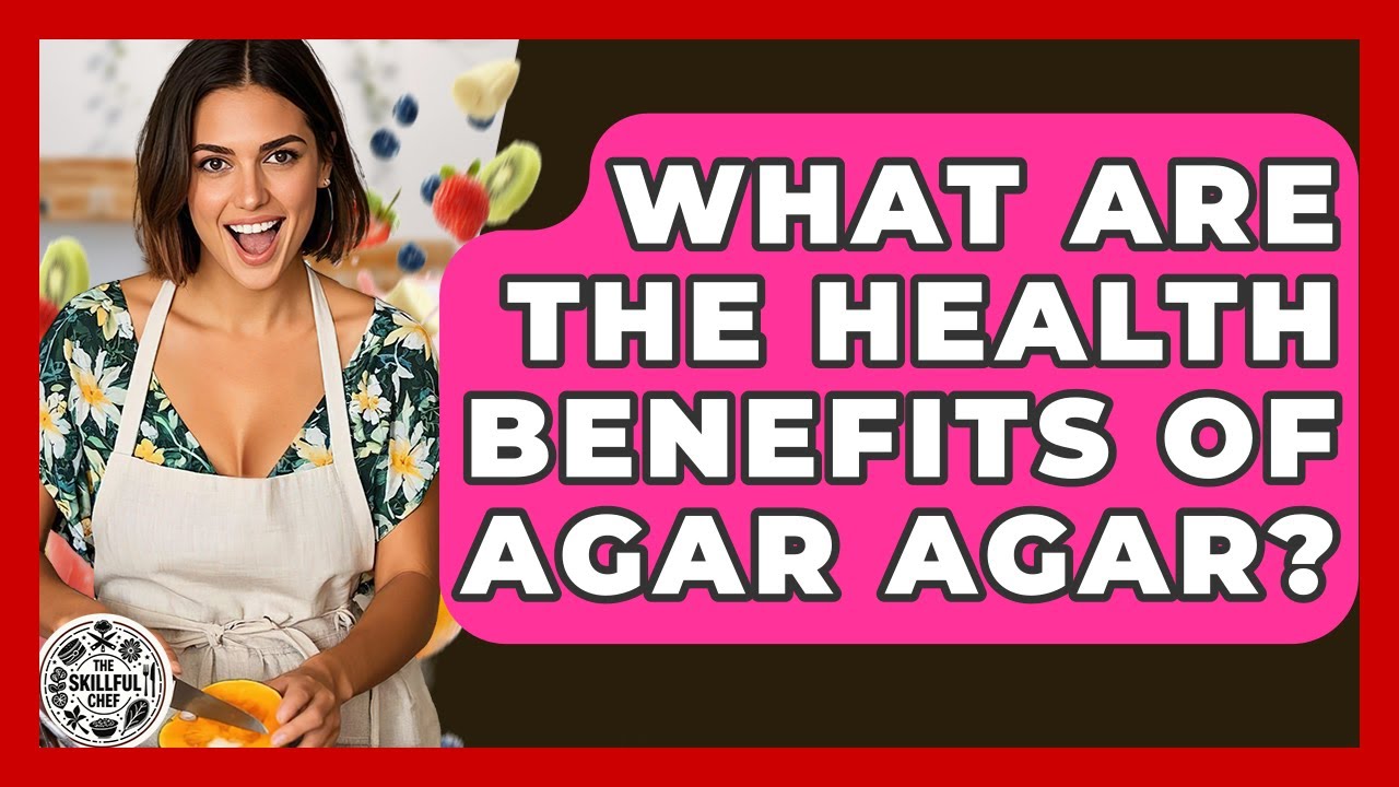 What Are The Health Benefits Of Agar Agar? - The Skillful Chef