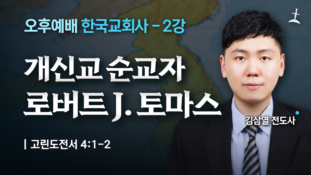 한국교회사 2강/한반도 최초의 개신교 순교자 로버트 J. 토마스/고전 4:1-2/김삼열전도사/회복의교회