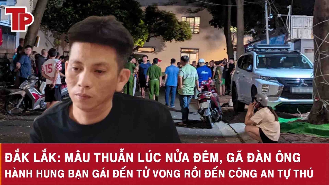 Đắk Lắk: Mâu thuẫn lúc nửa đêm, gã đàn ông hành hung bạn gái đến tử vong rồi đến Công an tự thú