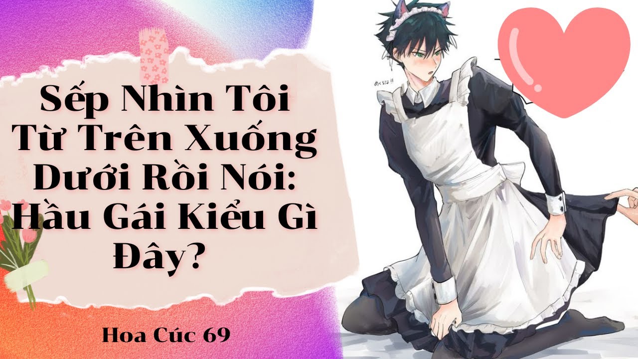 Truyện Boylove || Sếp Nhìn Tôi Từ Trên Xuống Dưới Rồi Nó: Hầu Gái Kiểu Gì Đây? || Hoa Cúc 69
