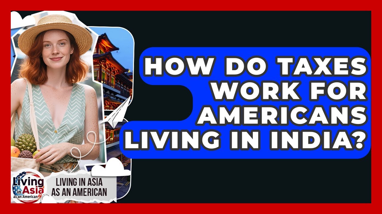 How Do Taxes Work for Americans Living in India? | Living in Asia as an American News