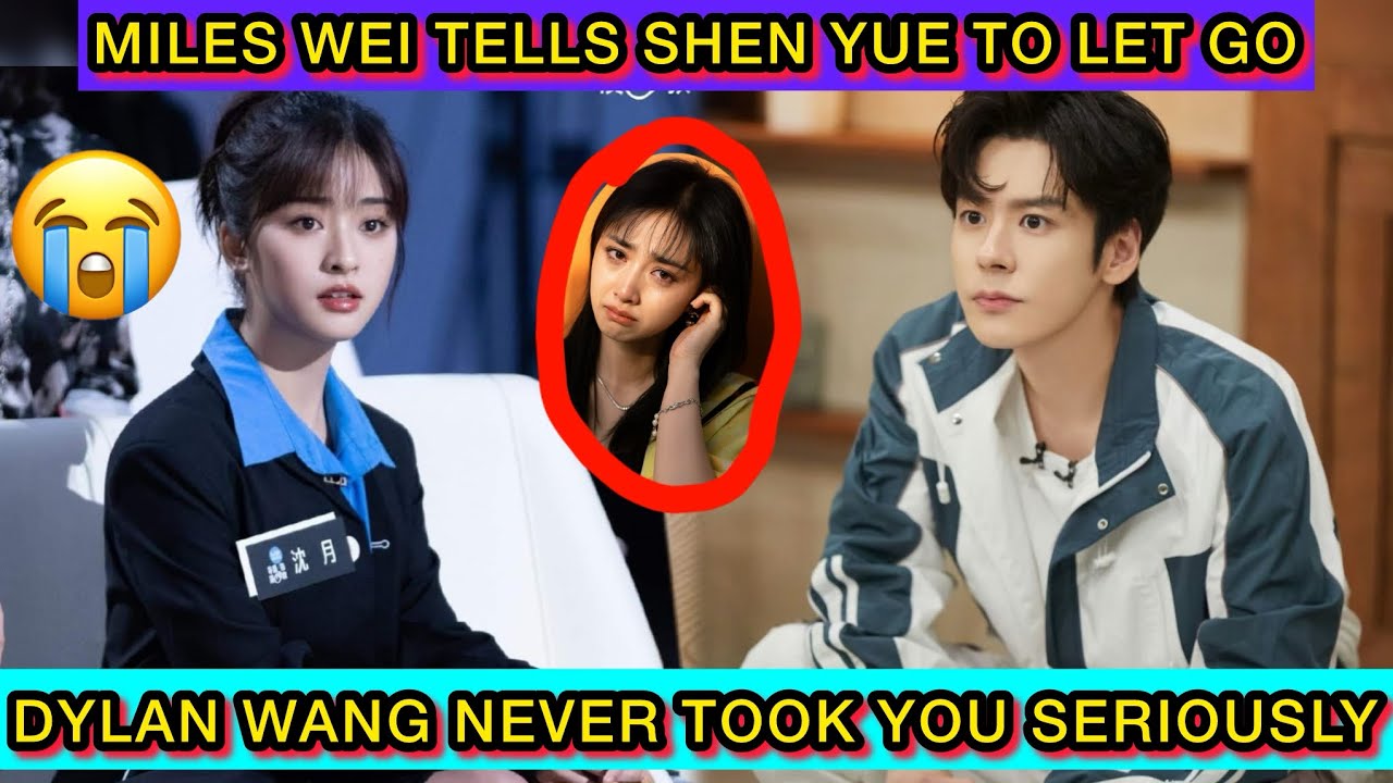 Miles Wei Tells Shen Yue to Let Go &mdash; &ldquo;Dylan Wang Never Took You Seriously&rdquo; | Emotional C-Drama Story
