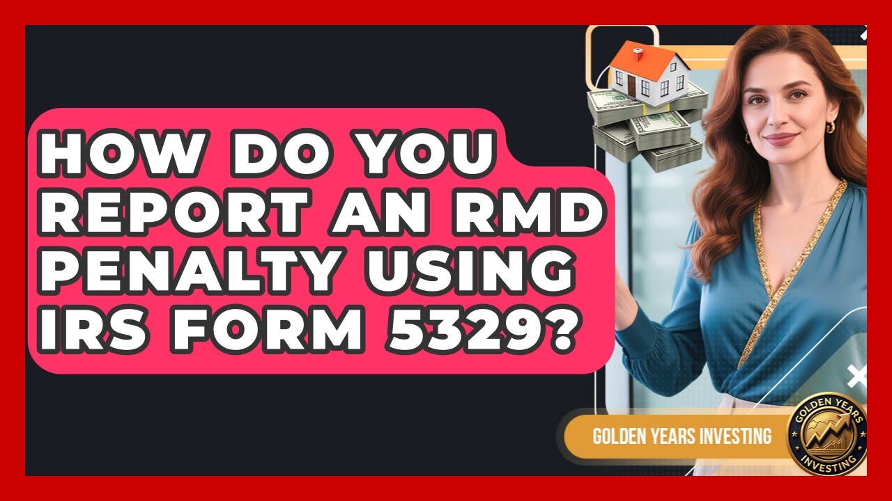 How Do You Report An RMD Penalty Using IRS Form 5329? - Golden Years Investing