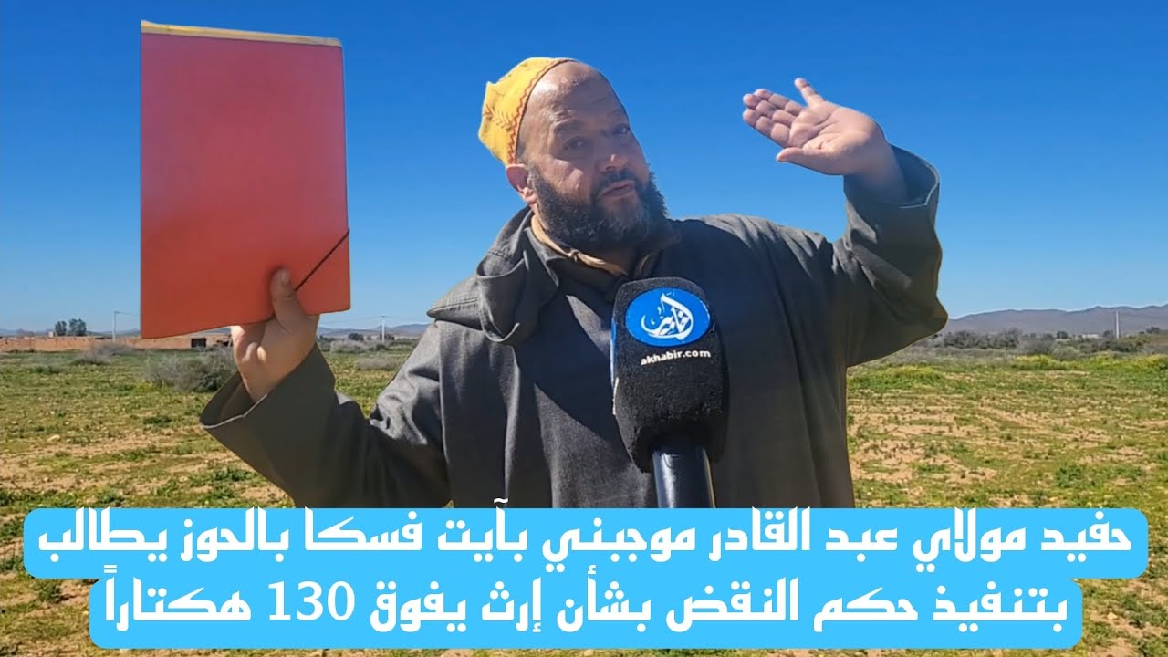 حفيد مولاي عبد القادر موجبني بآيت فسكا يطالب بتنفيذ حكم النقض بشأن إرث يفوق 130 هكتاراً