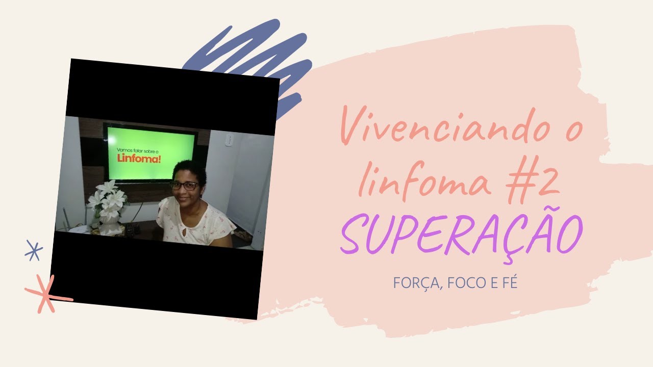 LINFOMA NÃO HODKING / VIVENCIANDO O LINFOMA #2 / SUPERAÇÃO / FOCO, FORÇA E FÉ