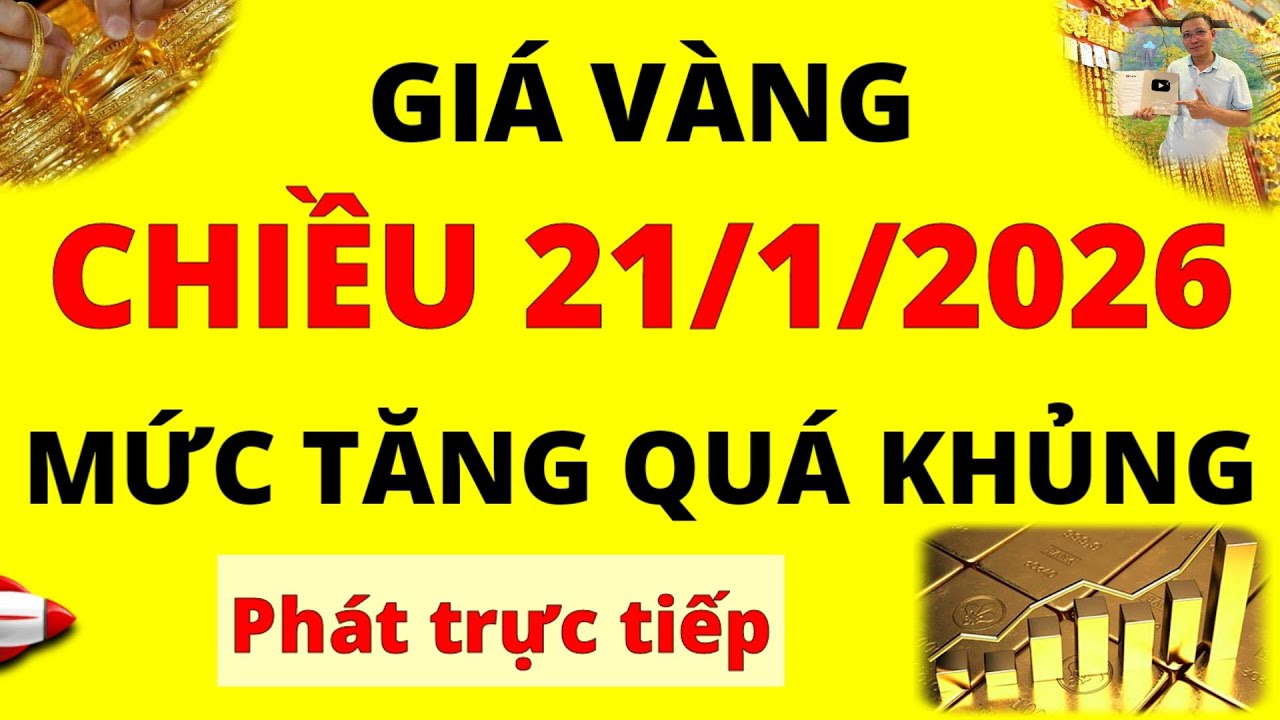 Trực tiếp giá vàng Chiều hôm nay ngày 21/1/2026 - Mức tăng quá khủng giá vàng 9999, Sjc, Doji, Pnj