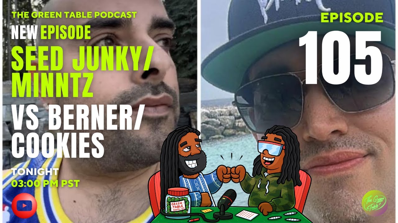 The Green Table Podcast #105 - Seed Junky vs Berner