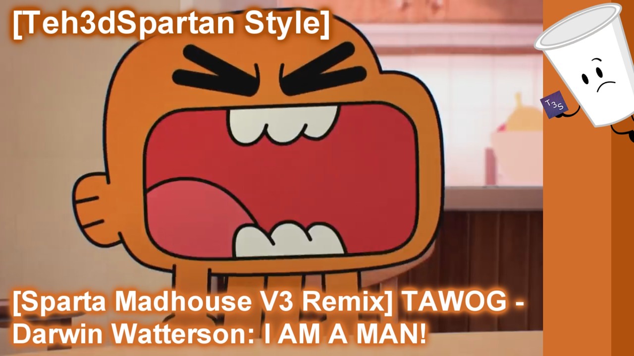 [Teh3dSpartan Style] [Sparta Madhouse V3 Remix] TAWOG - Darwin Watterson: I AM A MAN!