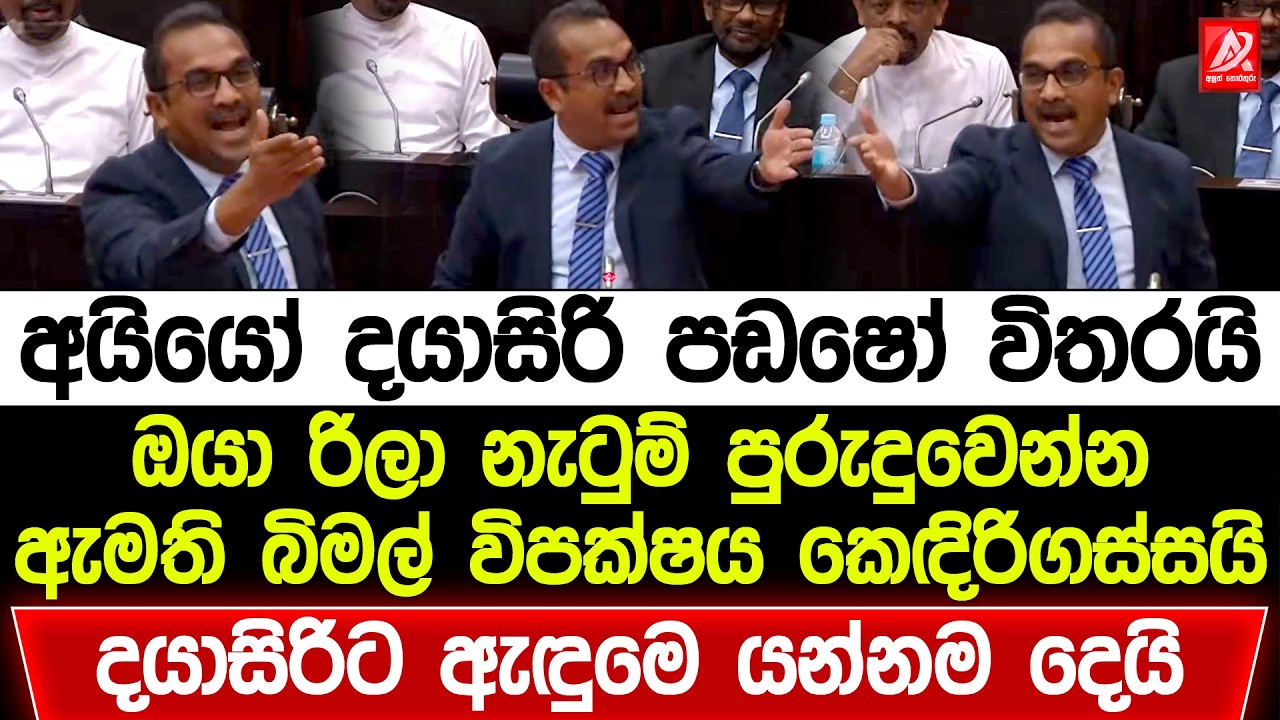 අයියෝ දයාසිරි පඩෂෝ විතරයි. ඔයා රිලා නැටුම් පුරුදු වෙන්න. ඇමති බිමල් විපක්ෂයට කෙඳිරිගාන්නම අමතපු කතාව