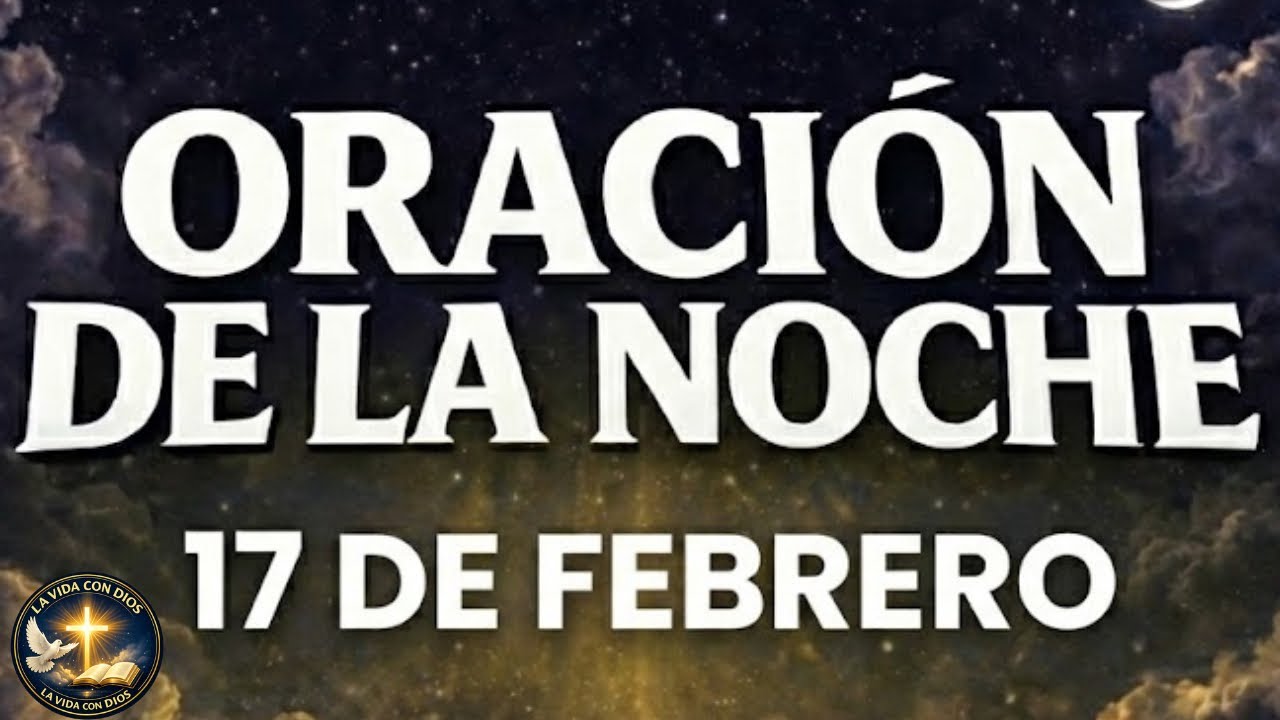 ORACI&Oacute;N DE LA NOCHE 17 DE FEBRERO | ENTREGA TUS CARGAS Y DESCANSA EN &Eacute;L | La Vida Con Dios