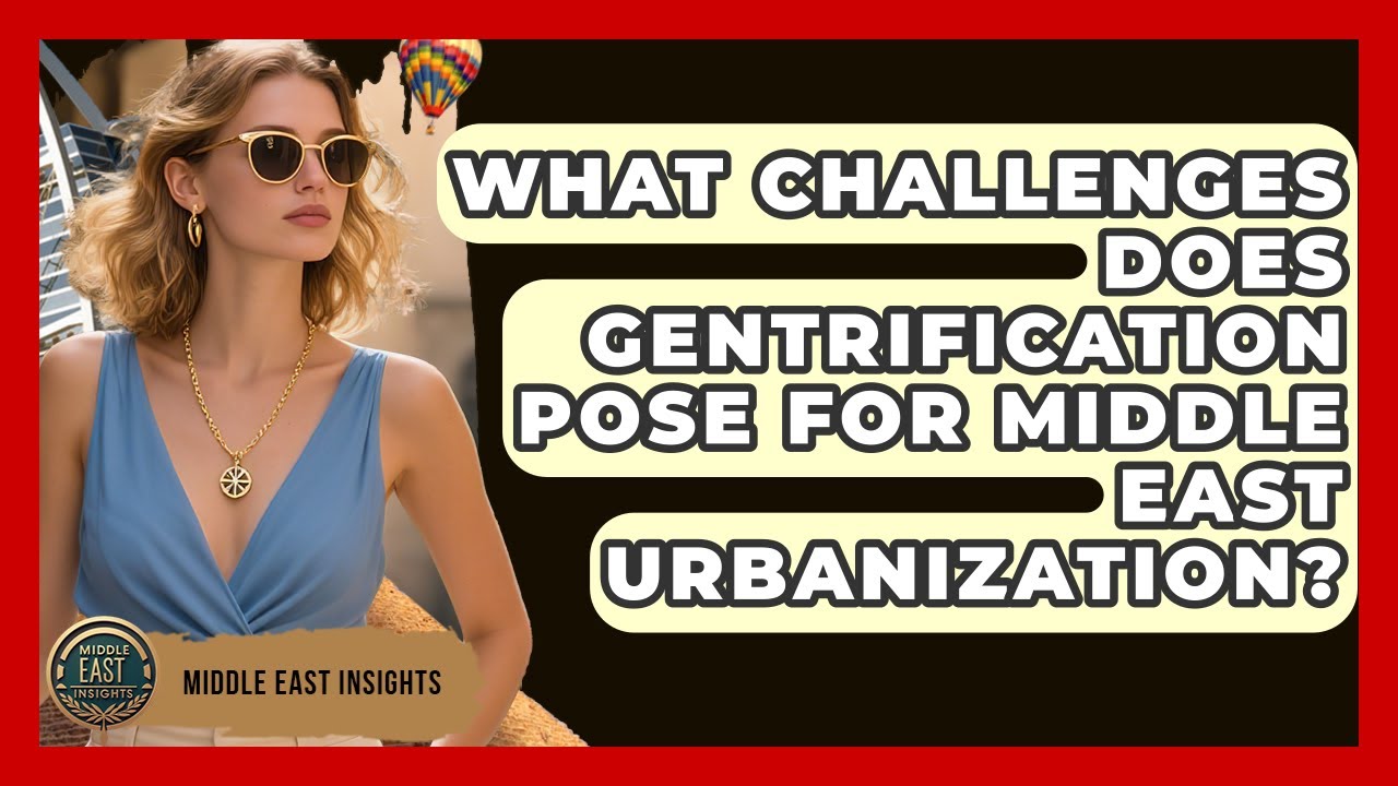 What Challenges Does Gentrification Pose For Middle East Urbanization? - Middle East Insights
