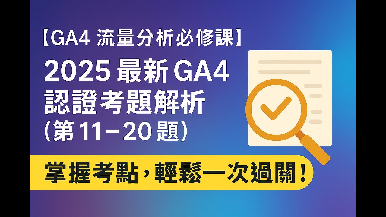 【GA4 流量分析必修課】2025 最新 GA4 認證考題解析 第 11&ndash;20 題｜掌握考點，輕鬆一次過關！