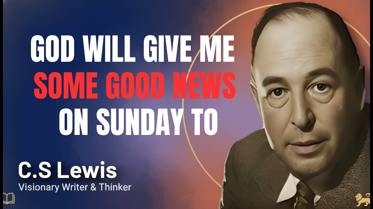 God will give me some good news on Sunday to everyone on 8th ,C.S. Lewis