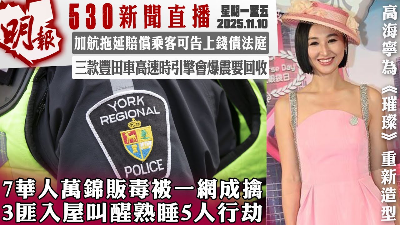 明報五點半新聞直播 (2025.11.10) ︳7華人萬錦販毒被一網成擒 3匪入屋叫醒熟睡5人行劫︳加航拖延賠償乘客可告上錢債法庭︳三款豐田車高速時引擎會爆震要回收