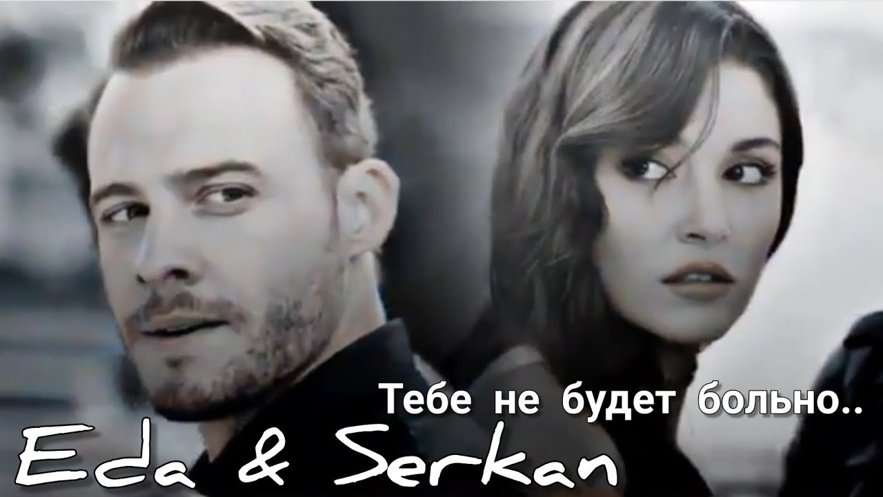 Eda & Serkan // Тебе не будет больно,ты сразу не поймёшь..