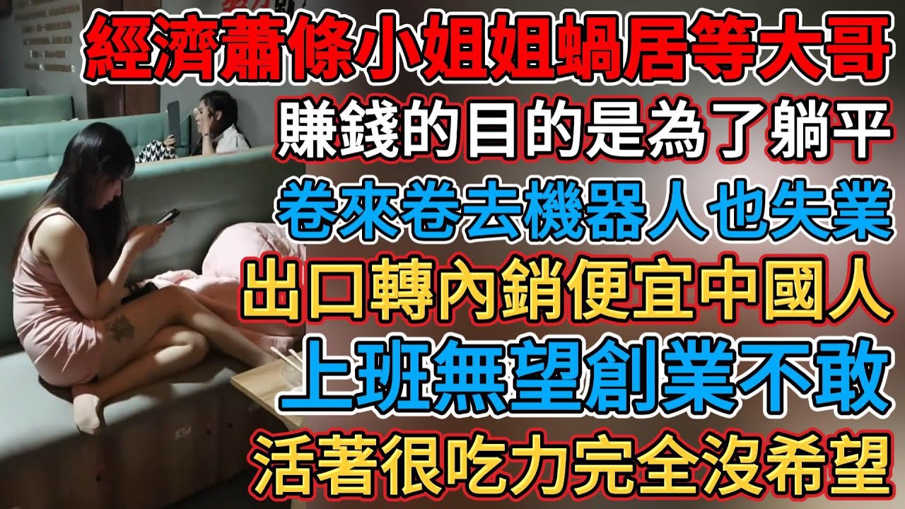 卷來卷去機器人也失業了，經濟蕭條小姐姐蝸居等大哥，大環境不好能養家就能幹，出口轉內銷便宜中國人，活著很吃力完全沒希望，老闆有活不敢接有人不敢招，錢不好掙便宜就是最好的，上班無望創業不敢