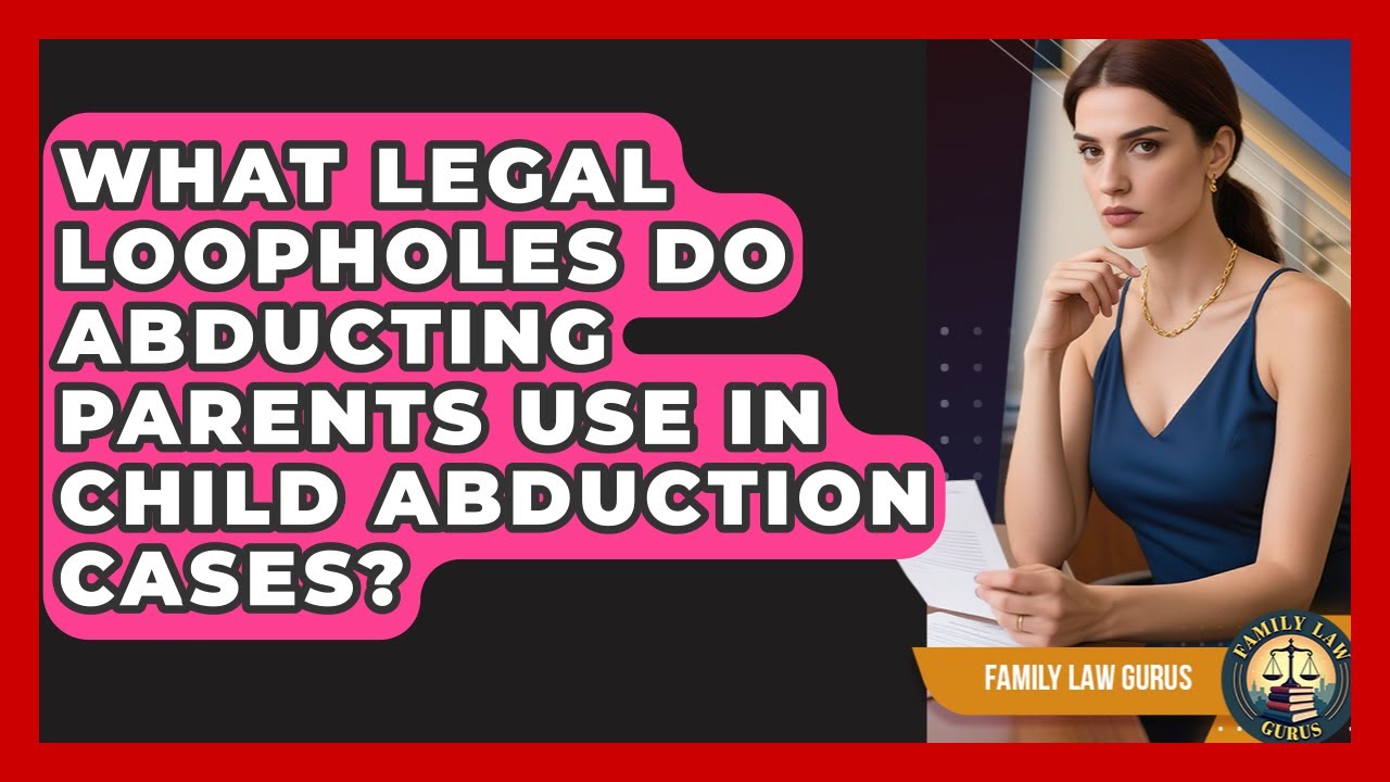 What Legal Loopholes Do Abducting Parents Use In Child Abduction Cases? - Family Law Gurus