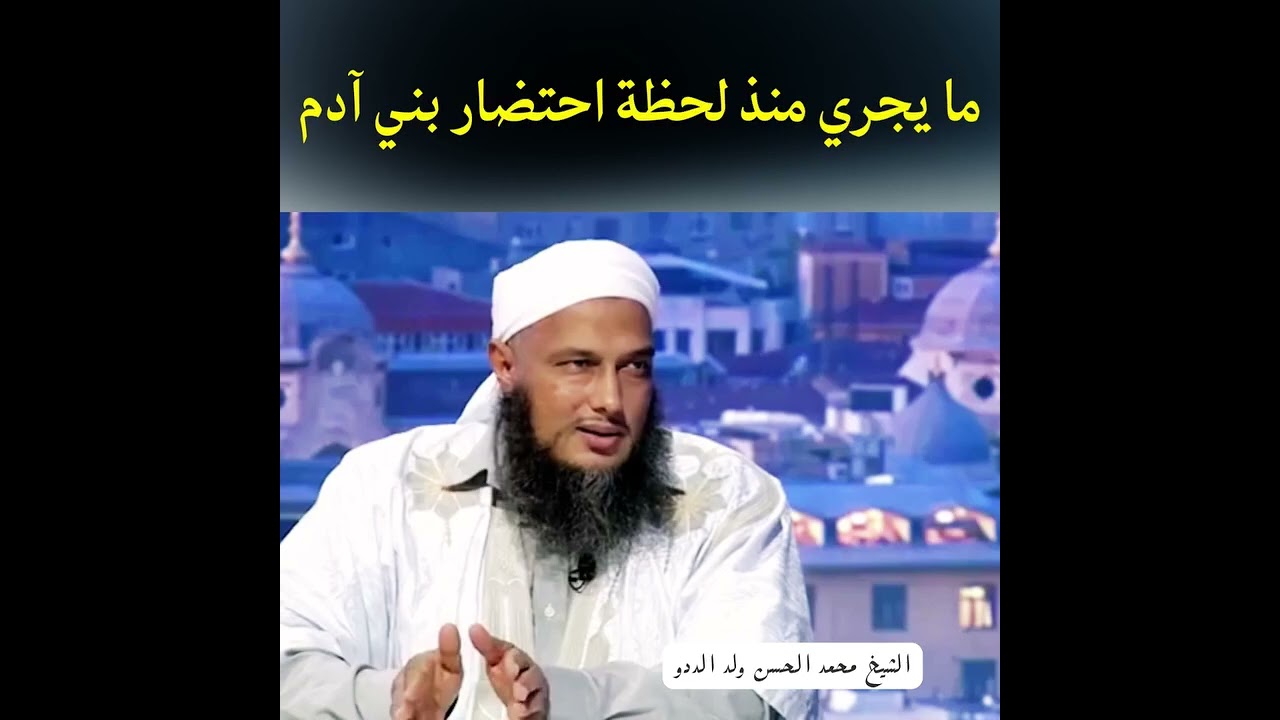 ماذا يجري لحظة احتضار الإنسان - العلامة محمد الحسن الددو