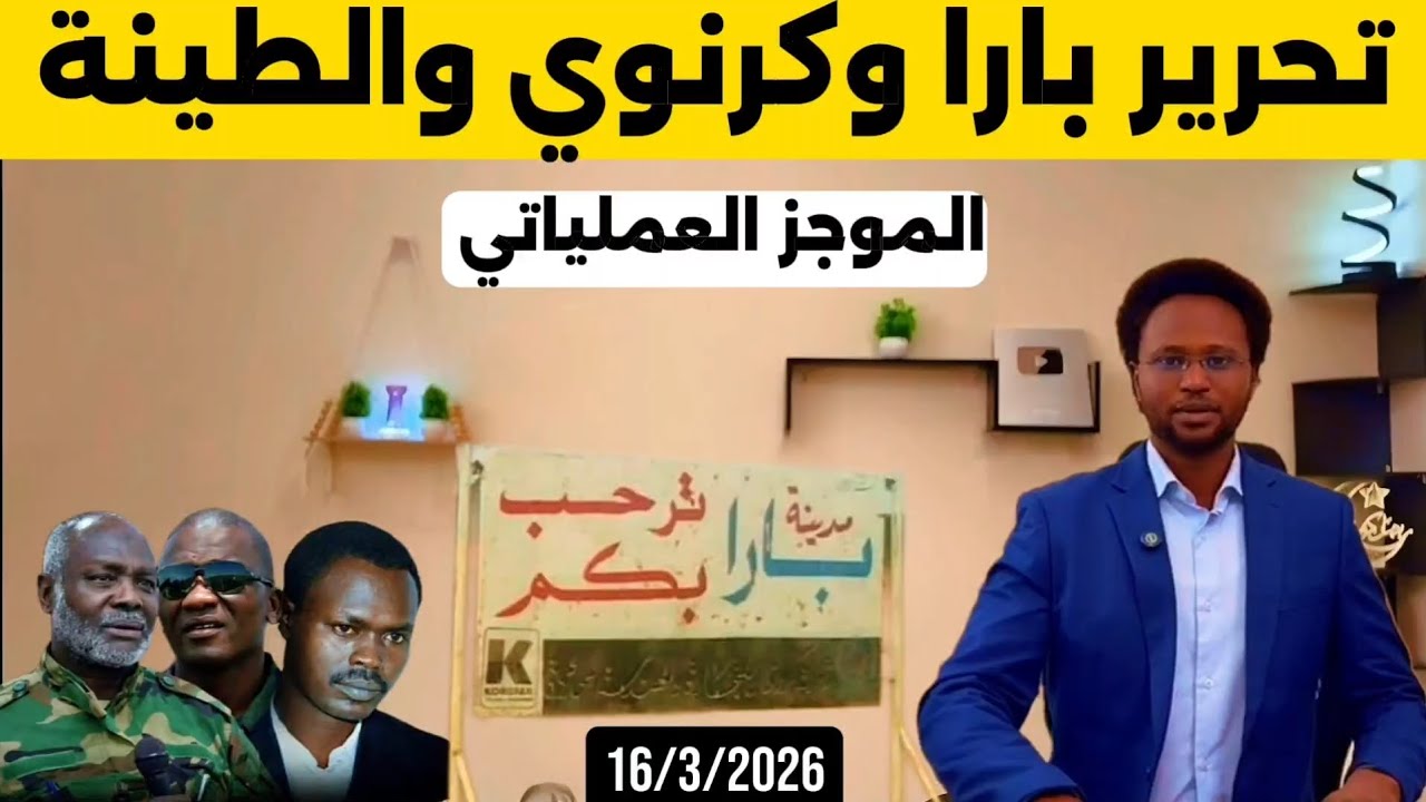 الموجز العملياتي| تحرير بارا والطينة وكرنوي واقتراب تحرير الدلنج 16/3/2026