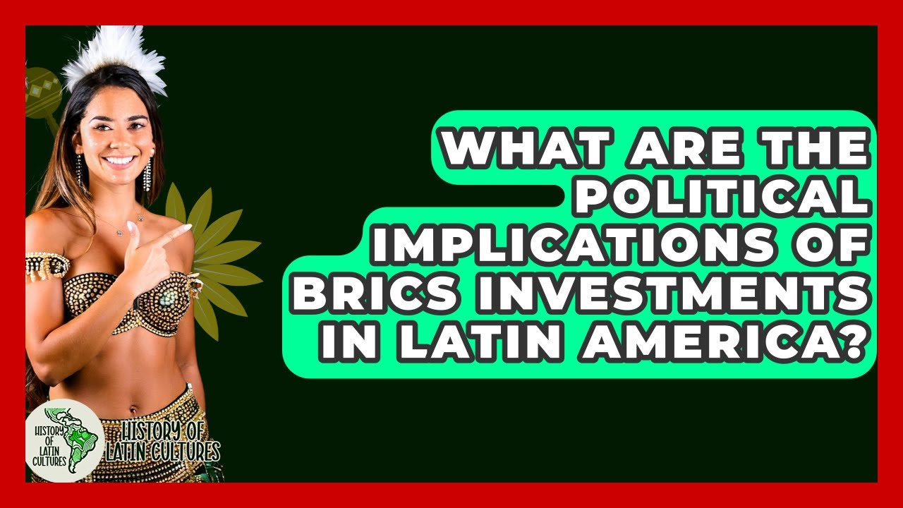 What Are The Political Implications Of BRICS Investments In Latin America?