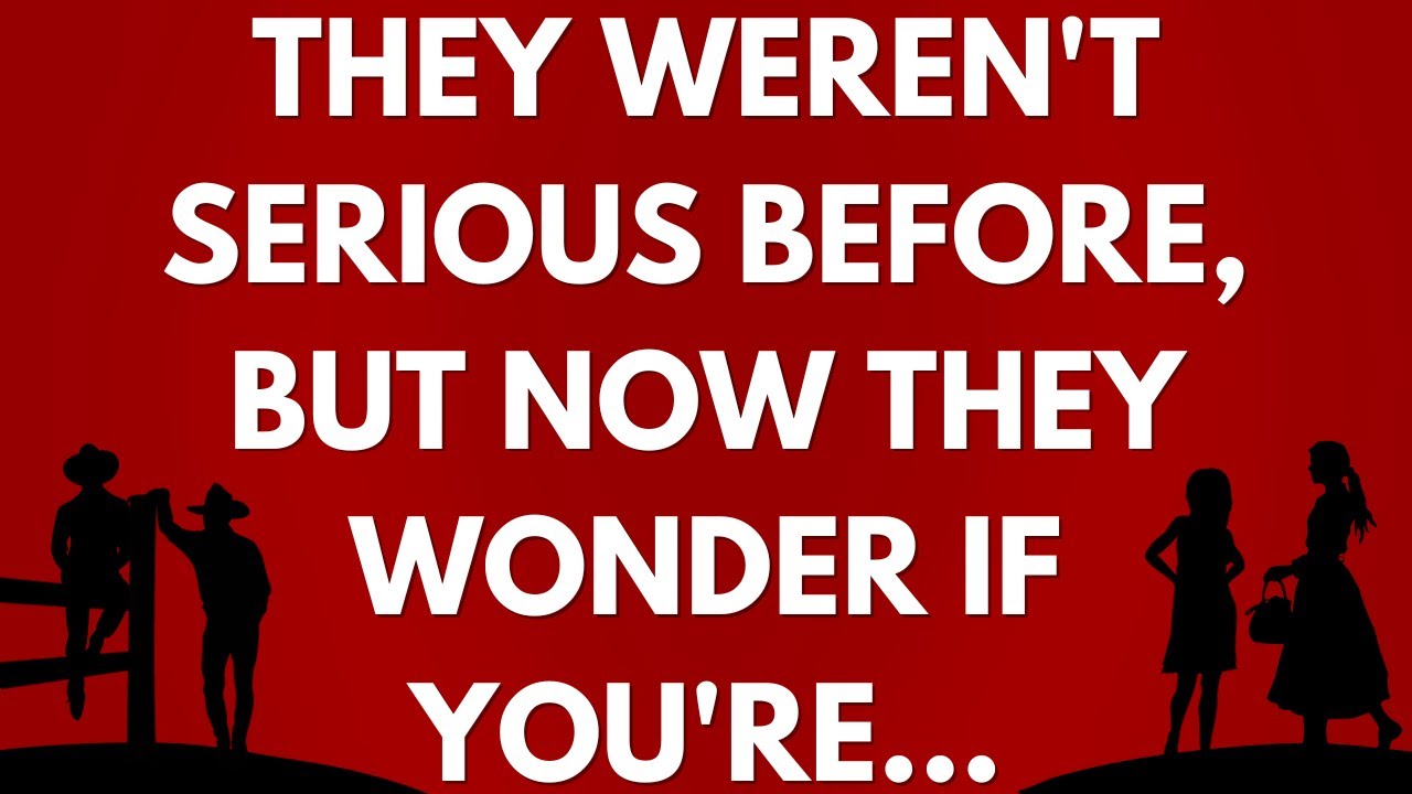💌 They weren't serious before, but now they wonder if you're...