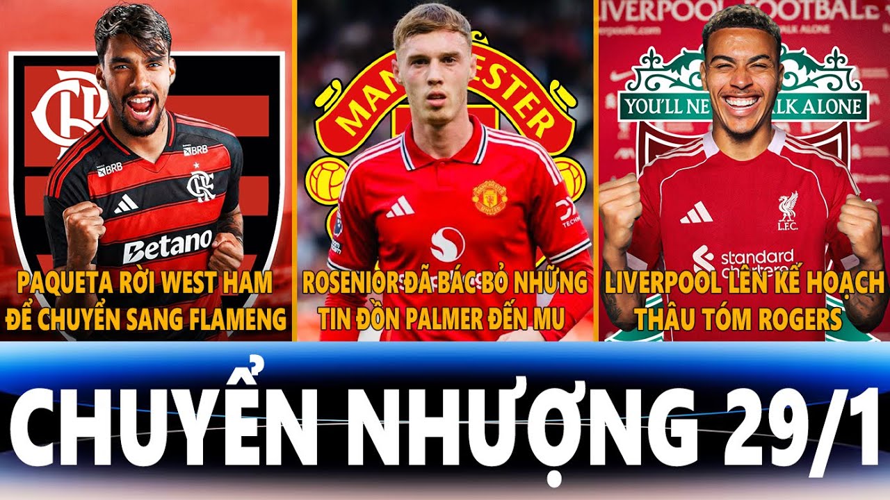 CHUYỂN NHƯỢNG 29/1| PAQUETA TRỞ VỀ FLAMENGO, BÁC BỎ TIN ĐỒN PALMER ĐẾN MU, LIVERPOOL THÂU TÓM ROGERS