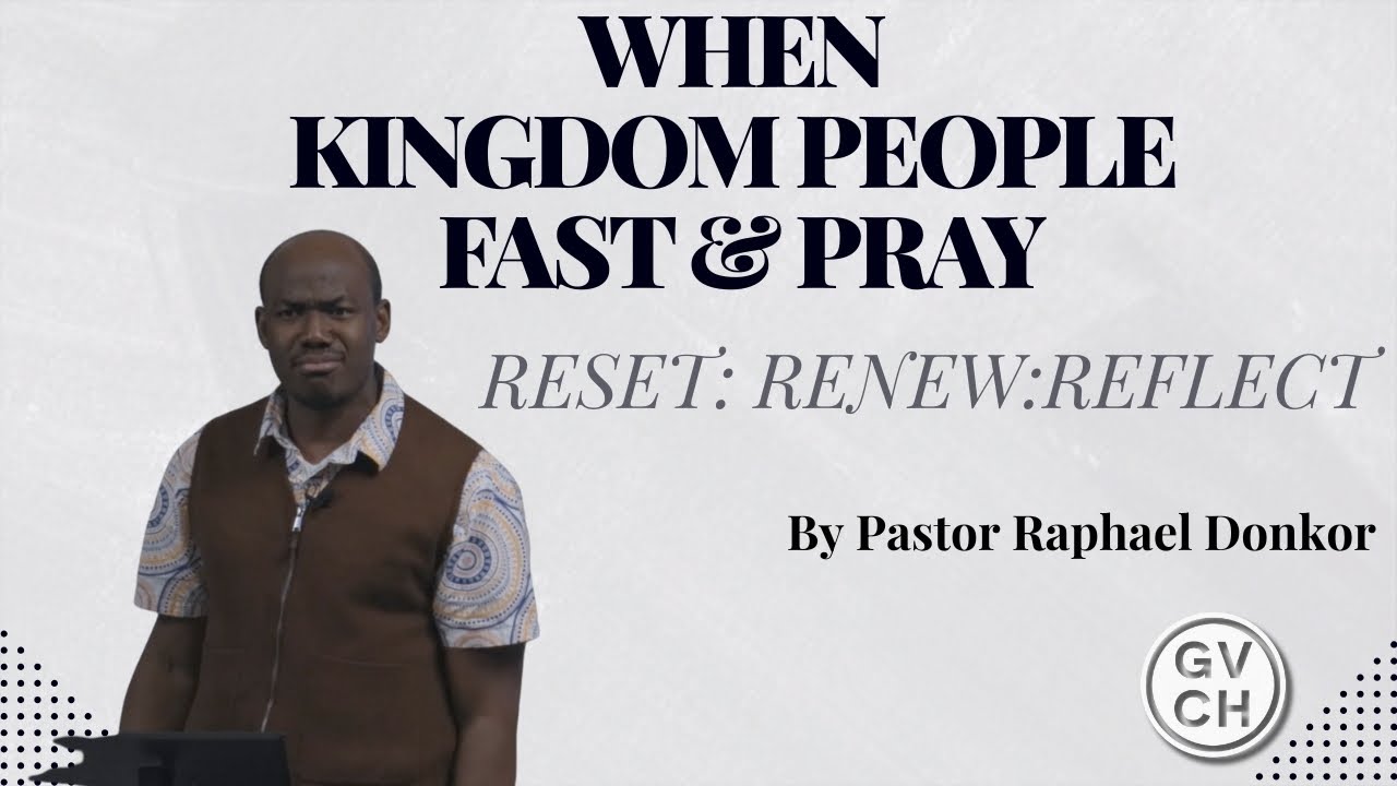 WHEN KINGDOM PEOPLE FAST & PRAY RESET: RENEW: REFLECT //By Pastor Raphael Donkor